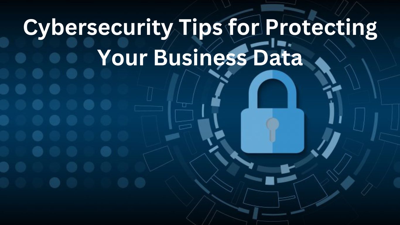 Cybersecurity Tips for Protecting Your Business Data